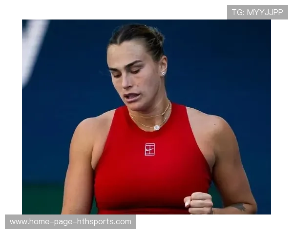 萨巴伦卡再度横扫晋级，势头惊人，萨巴伦卡身体强壮